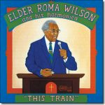 Elder Roma Wilson & his harmonica: This Train / Arhoolie CD-429